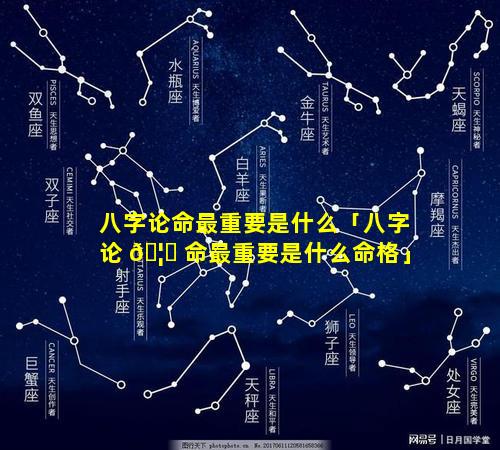 八字论命最重要是什么「八字论 🦁 命最重要是什么命格」